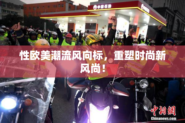 性欧美潮流风向标，重塑时尚新风尚！