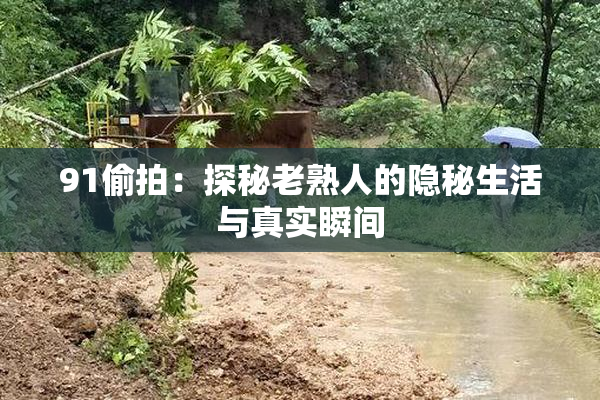 91偷拍：探秘老熟人的隐秘生活与真实瞬间