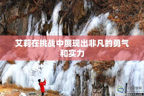 艾莉在挑战中展现出非凡的勇气和实力