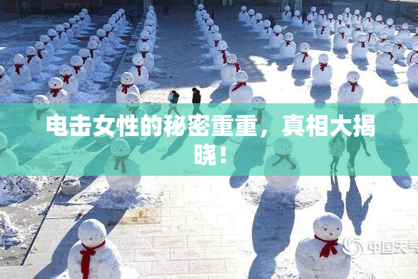 电击女性的秘密重重，真相大揭晓！