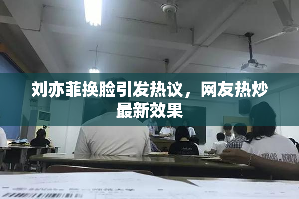 刘亦菲换脸引发热议，网友热炒最新效果