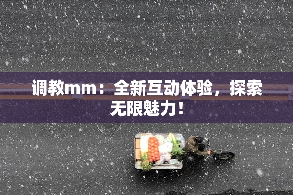 调教mm：全新互动体验，探索无限魅力！
