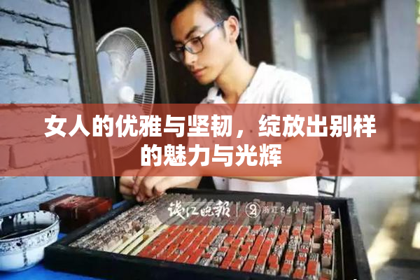 女人的优雅与坚韧，绽放出别样的魅力与光辉