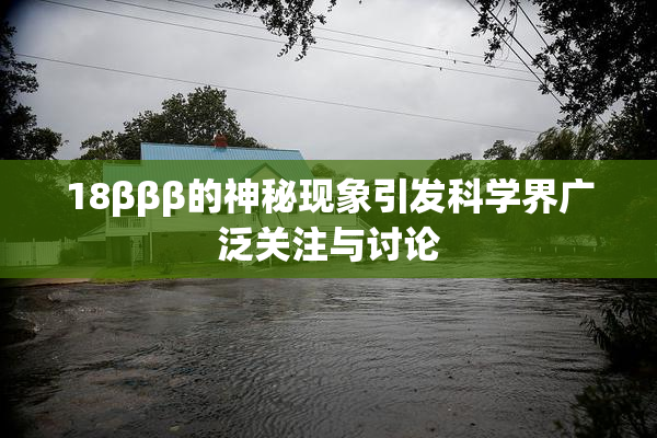 18βββ的神秘现象引发科学界广泛关注与讨论