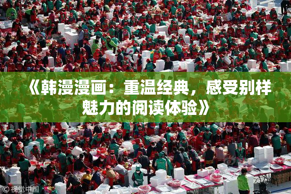 《韩漫漫画：重温经典，感受别样魅力的阅读体验》