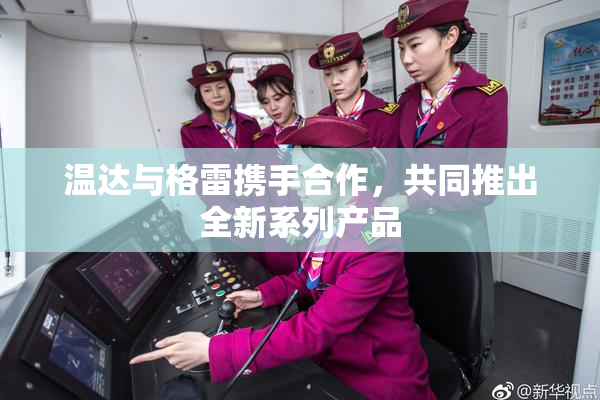 温达与格雷携手合作，共同推出全新系列产品