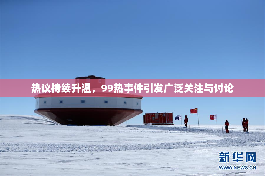热议持续升温，99热事件引发广泛关注与讨论
