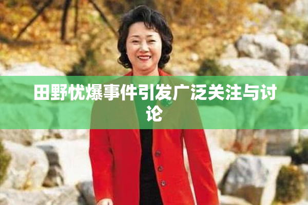 田野忧爆事件引发广泛关注与讨论