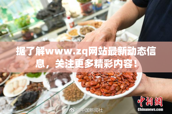 据了解www.zq网站最新动态信息，关注更多精彩内容！