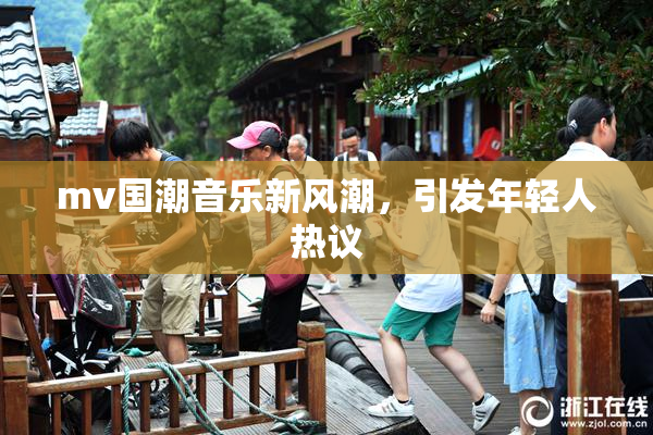 mv国潮音乐新风潮，引发年轻人热议