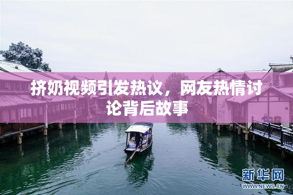 挤奶视频引发热议，网友热情讨论背后故事