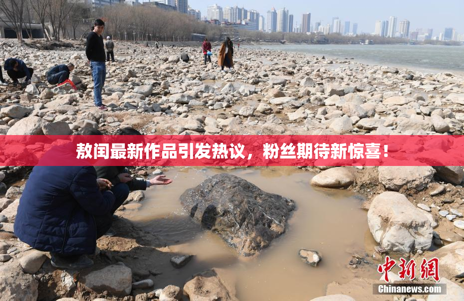 敖闰最新作品引发热议，粉丝期待新惊喜！