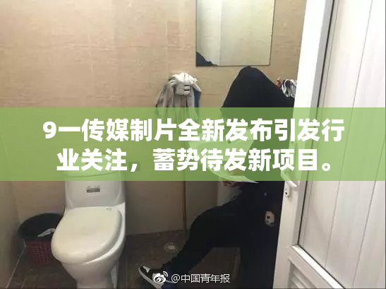 9一传媒制片全新发布引发行业关注，蓄势待发新项目。