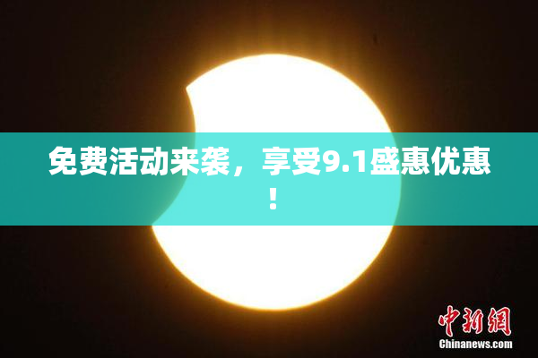 免费活动来袭，享受9.1盛惠优惠！