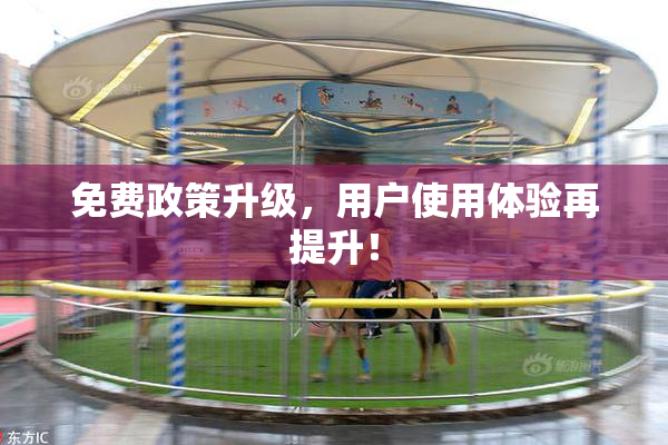 免费政策升级，用户使用体验再提升！