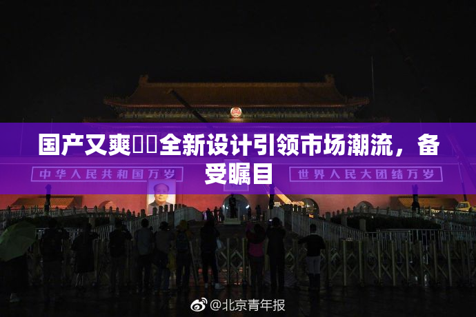 国产又爽❌‌全新设计引领市场潮流，备受瞩目