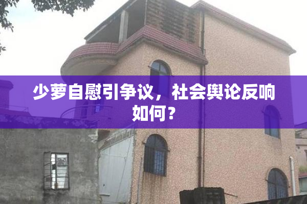 少萝自慰引争议，社会舆论反响如何？