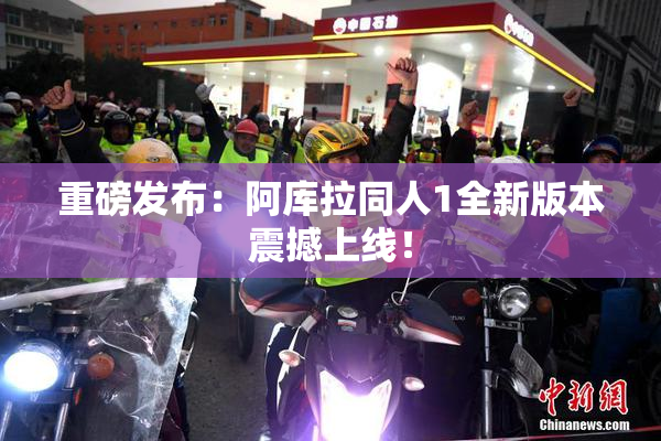 重磅发布：阿库拉同人1全新版本震撼上线！