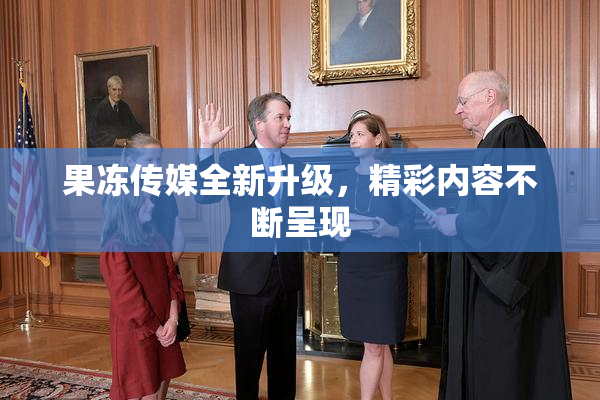 果冻传媒全新升级，精彩内容不断呈现