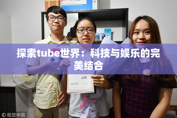 探索tube世界：科技与娱乐的完美结合