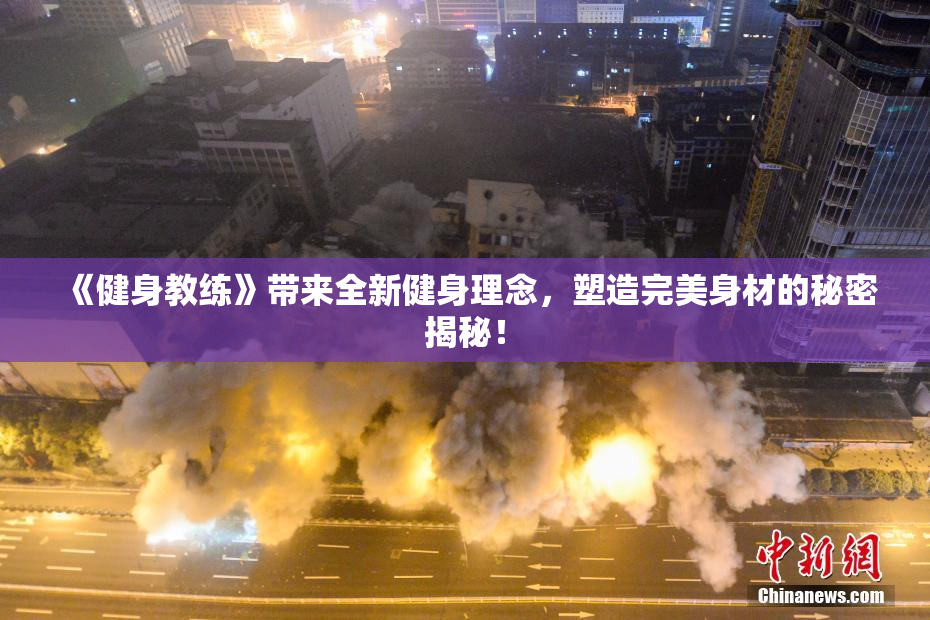 《健身教练》带来全新健身理念，塑造完美身材的秘密揭秘！