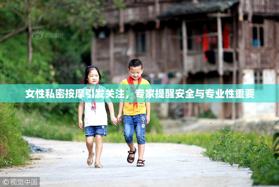 女性私密按摩引发关注，专家提醒安全与专业性重要