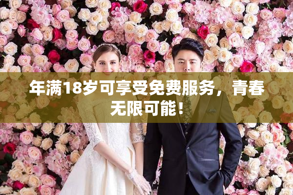 年满18岁可享受免费服务，青春无限可能！