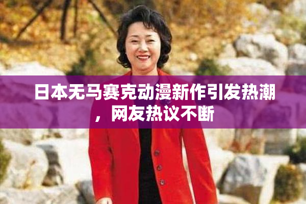 日本无马赛克动漫新作引发热潮，网友热议不断