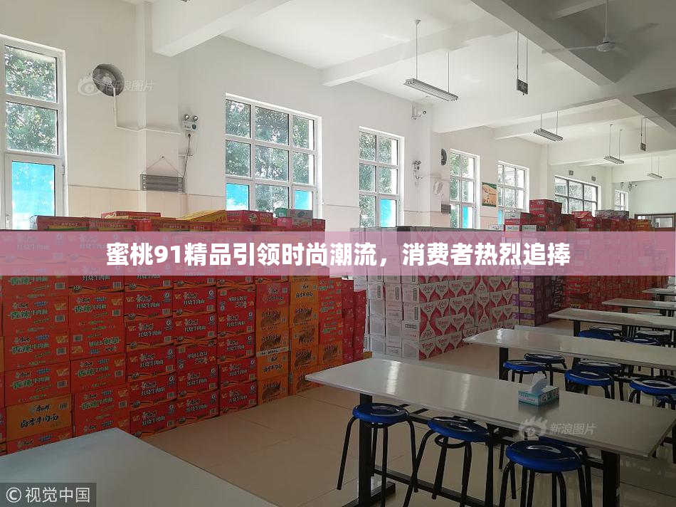 蜜桃91精品引领时尚潮流，消费者热烈追捧