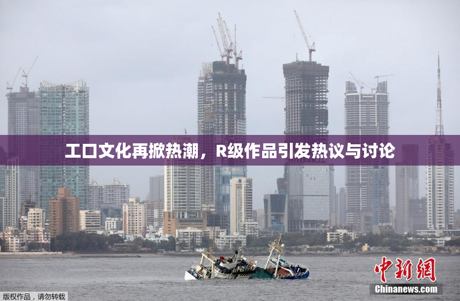 工口文化再掀热潮，R级作品引发热议与讨论