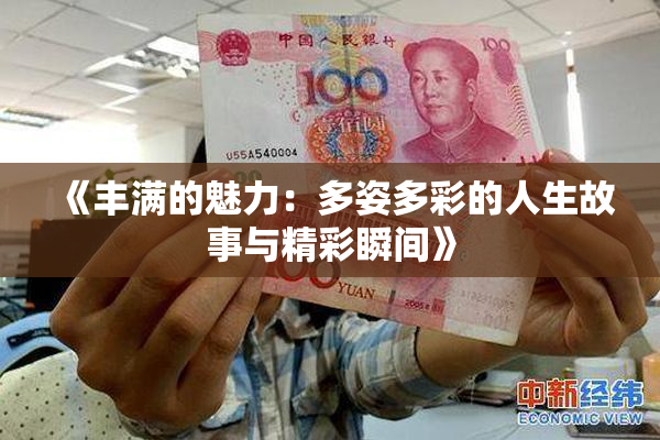 《丰满的魅力：多姿多彩的人生故事与精彩瞬间》