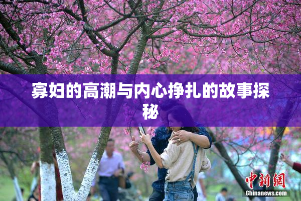 寡妇的高潮与内心挣扎的故事探秘