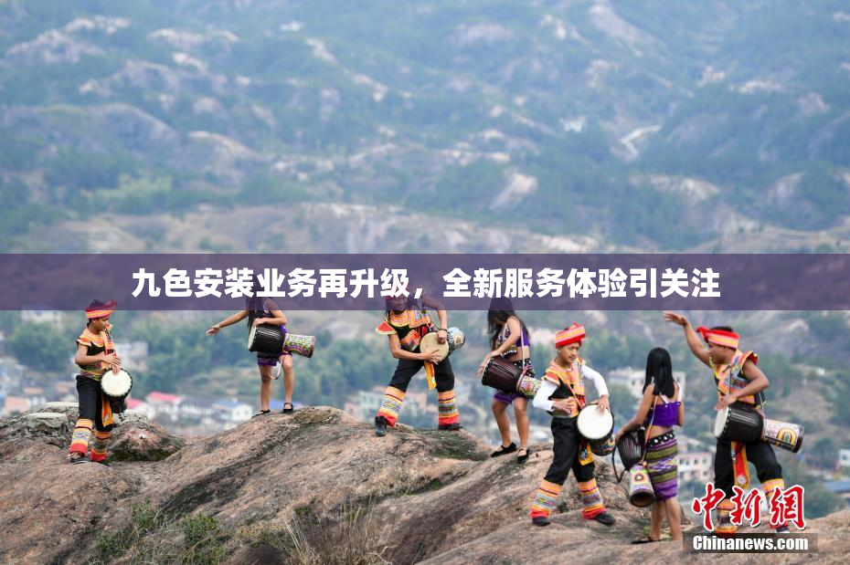 九色安装业务再升级，全新服务体验引关注