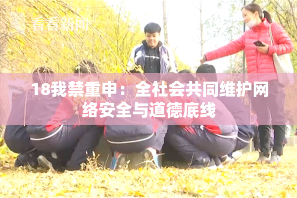 18我禁重申：全社会共同维护网络安全与道德底线