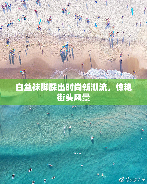 白丝袜脚踩出时尚新潮流，惊艳街头风景