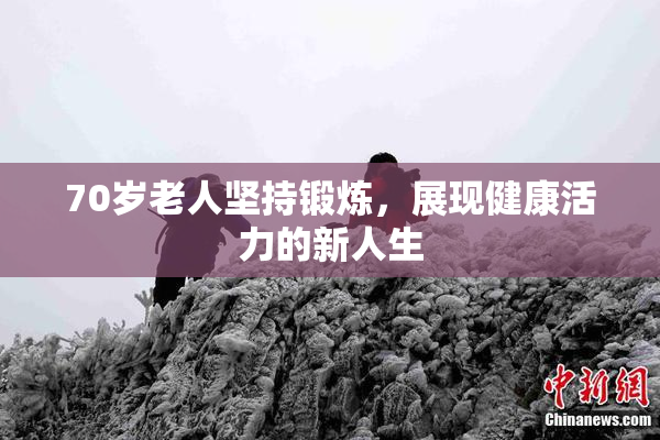 70岁老人坚持锻炼，展现健康活力的新人生