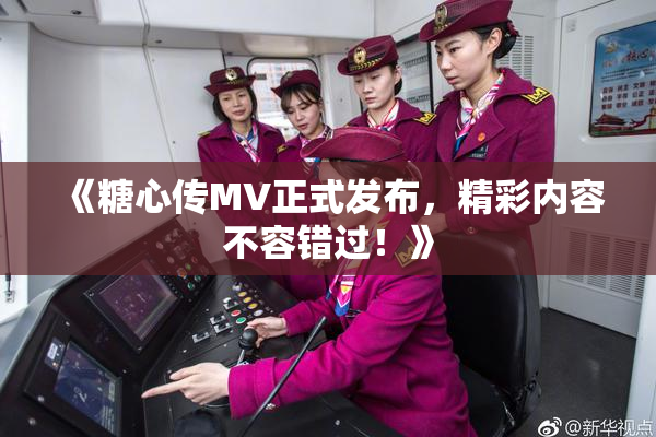 《糖心传MV正式发布，精彩内容不容错过！》