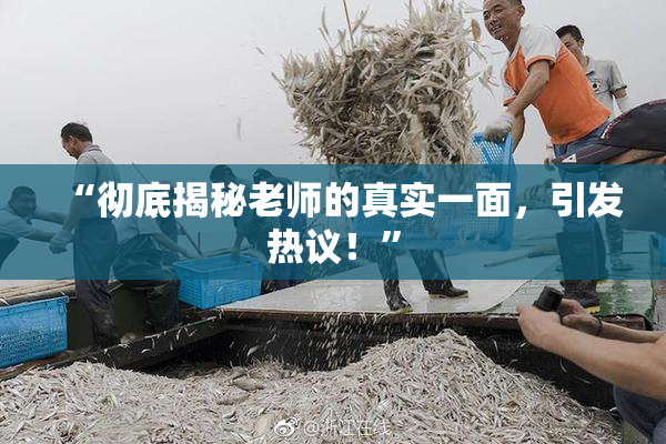 “彻底揭秘老师的真实一面，引发热议！”