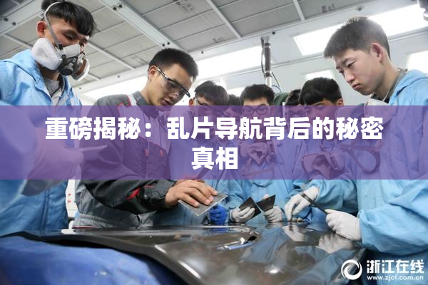 重磅揭秘：乱片导航背后的秘密真相