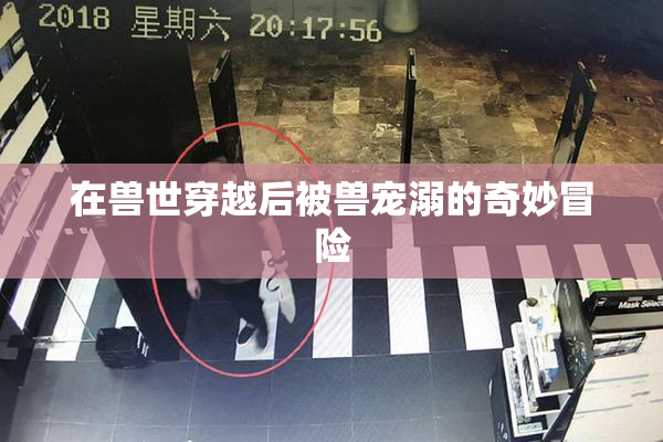 在兽世穿越后被兽宠溺的奇妙冒险
