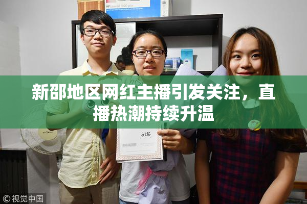 新邵地区网红主播引发关注，直播热潮持续升温