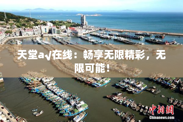 天堂а√在线：畅享无限精彩，无限可能！