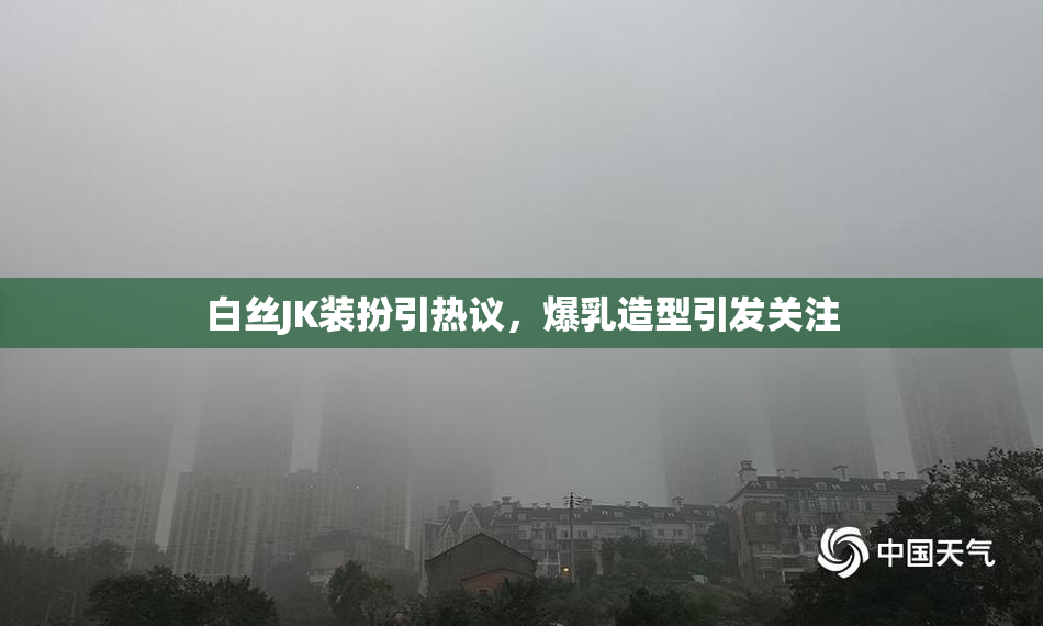 白丝JK装扮引热议，爆乳造型引发关注