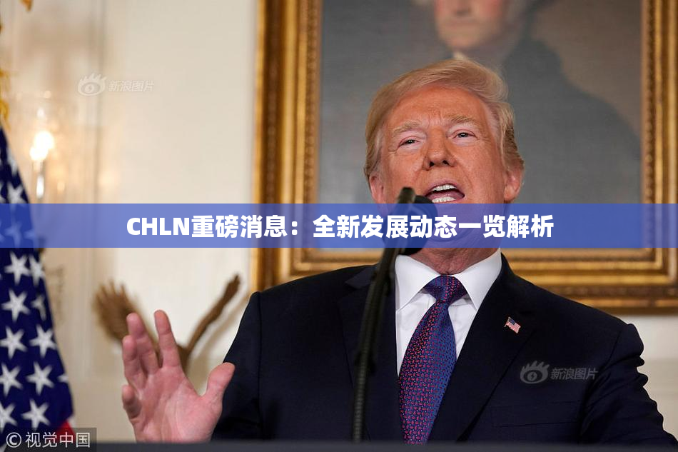 CHLN重磅消息：全新发展动态一览解析