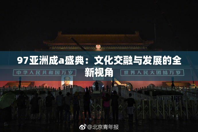 97亚洲成a盛典：文化交融与发展的全新视角