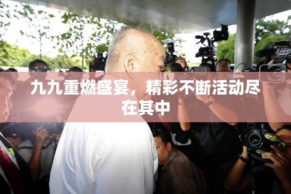 九九重燃盛宴，精彩不断活动尽在其中