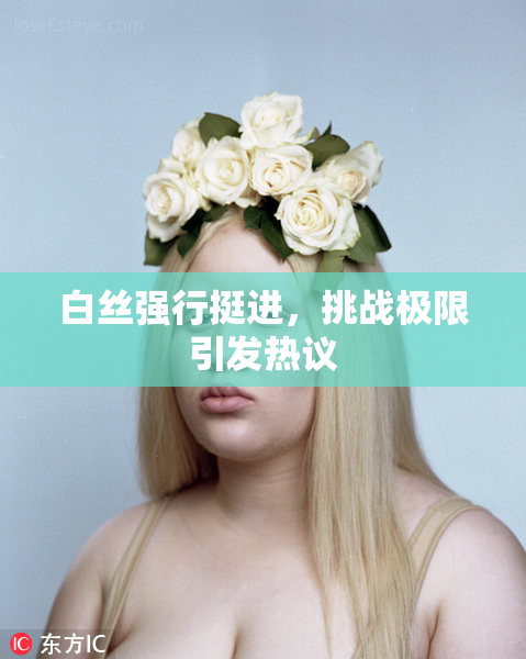 白丝强行挺进，挑战极限引发热议