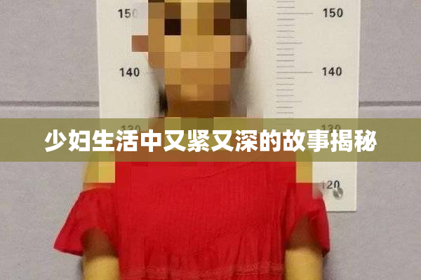 少妇生活中又紧又深的故事揭秘