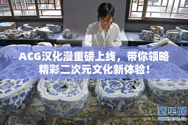 ACG汉化漫重磅上线，带你领略精彩二次元文化新体验！