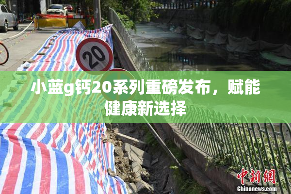 小蓝g钙20系列重磅发布，赋能健康新选择